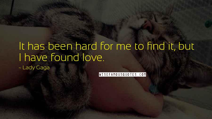 Lady Gaga Quotes: It has been hard for me to find it, but I have found love.