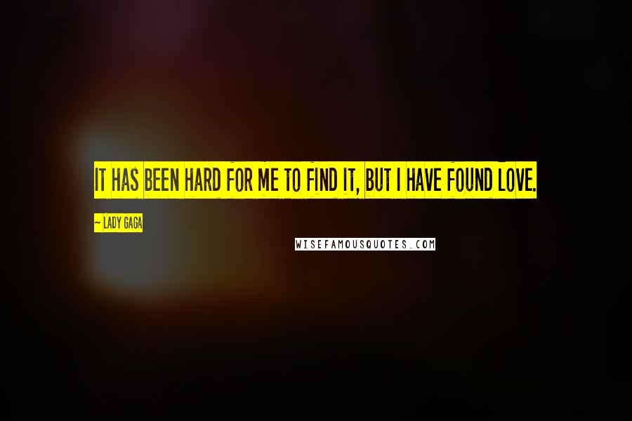 Lady Gaga Quotes: It has been hard for me to find it, but I have found love.