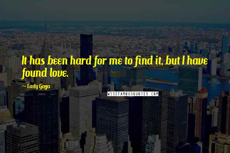 Lady Gaga Quotes: It has been hard for me to find it, but I have found love.