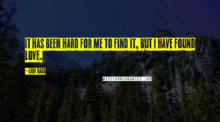 Lady Gaga Quotes: It has been hard for me to find it, but I have found love.