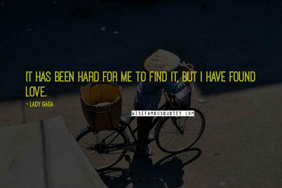 Lady Gaga Quotes: It has been hard for me to find it, but I have found love.