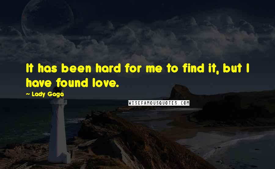 Lady Gaga Quotes: It has been hard for me to find it, but I have found love.