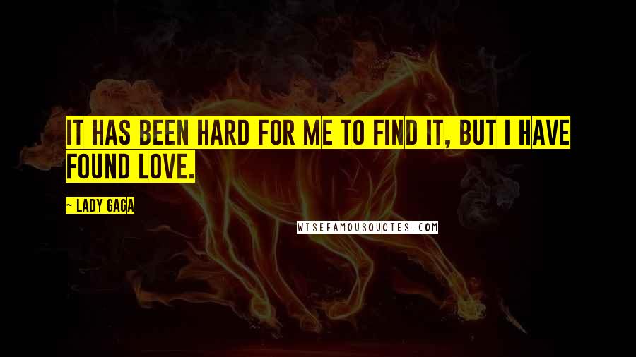 Lady Gaga Quotes: It has been hard for me to find it, but I have found love.