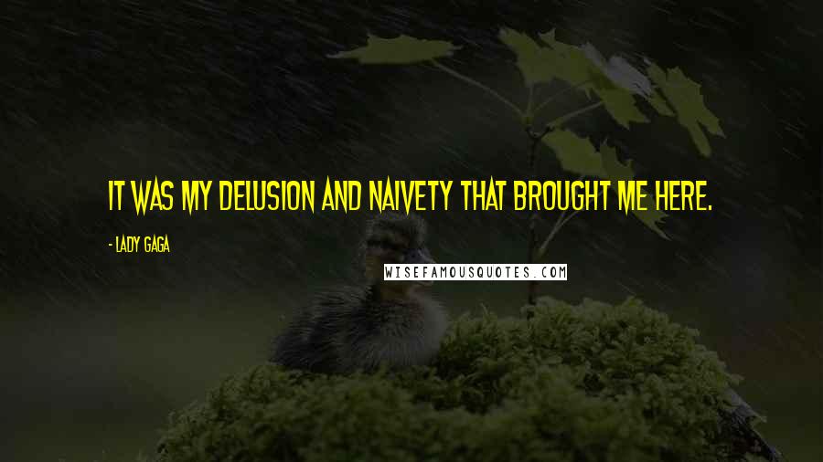 Lady Gaga Quotes: It was my delusion and naivety that brought me here.