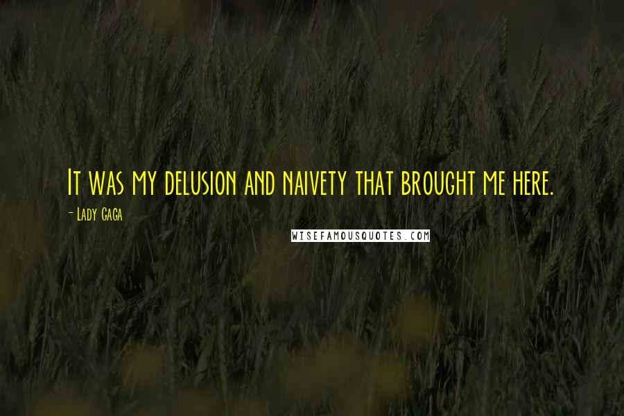 Lady Gaga Quotes: It was my delusion and naivety that brought me here.