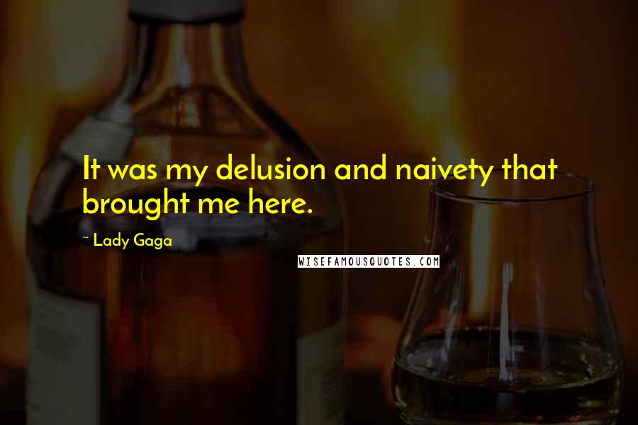 Lady Gaga Quotes: It was my delusion and naivety that brought me here.