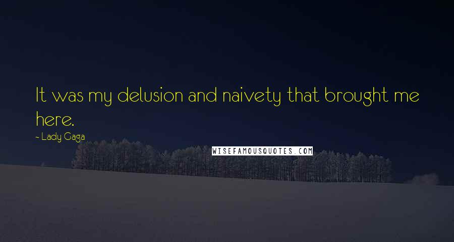 Lady Gaga Quotes: It was my delusion and naivety that brought me here.