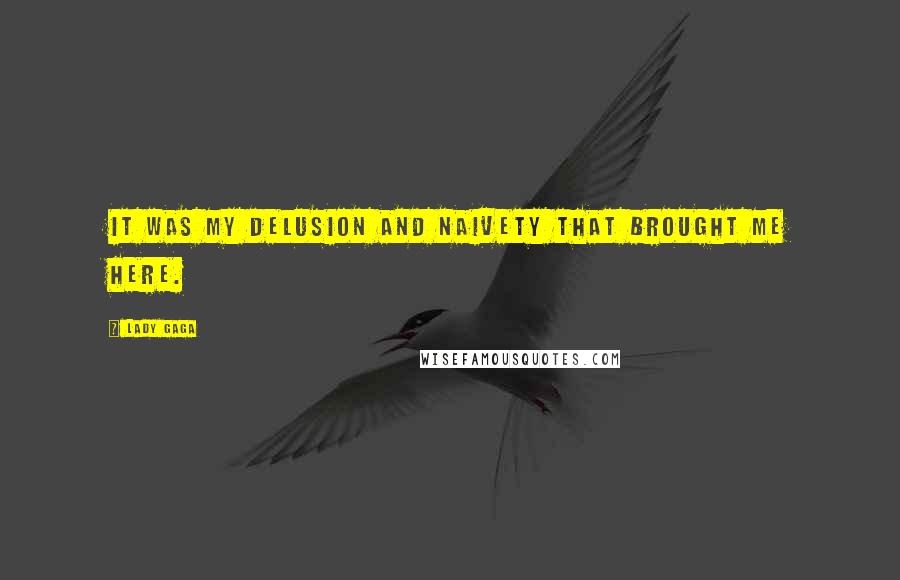 Lady Gaga Quotes: It was my delusion and naivety that brought me here.