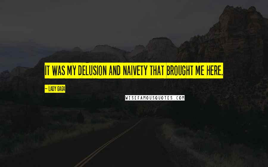 Lady Gaga Quotes: It was my delusion and naivety that brought me here.