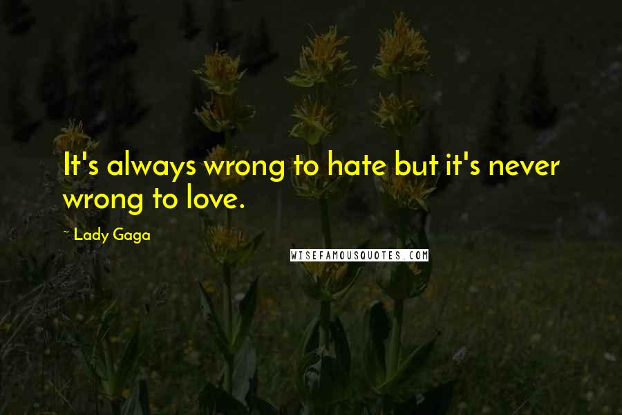 Lady Gaga Quotes: It's always wrong to hate but it's never wrong to love.