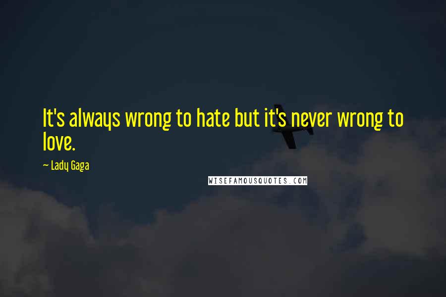 Lady Gaga Quotes: It's always wrong to hate but it's never wrong to love.