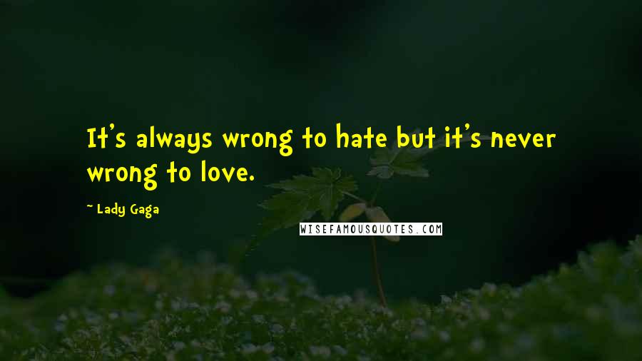 Lady Gaga Quotes: It's always wrong to hate but it's never wrong to love.