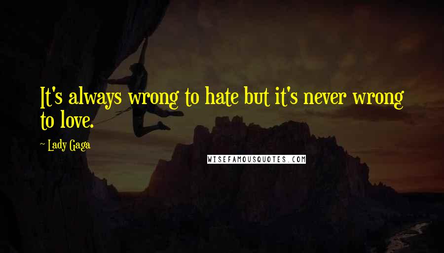 Lady Gaga Quotes: It's always wrong to hate but it's never wrong to love.