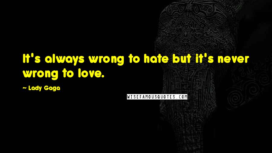 Lady Gaga Quotes: It's always wrong to hate but it's never wrong to love.