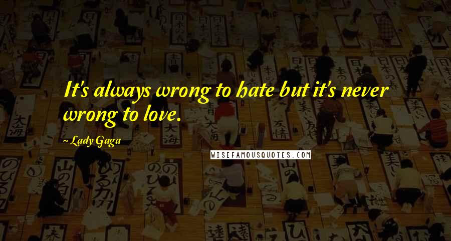 Lady Gaga Quotes: It's always wrong to hate but it's never wrong to love.