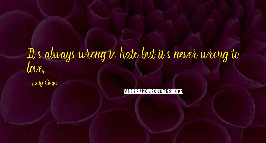 Lady Gaga Quotes: It's always wrong to hate but it's never wrong to love.