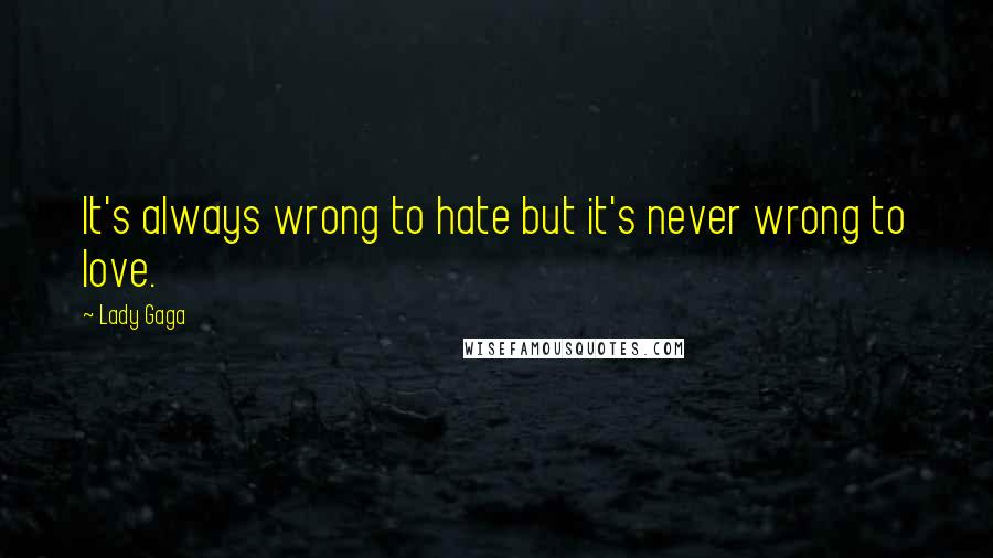 Lady Gaga Quotes: It's always wrong to hate but it's never wrong to love.