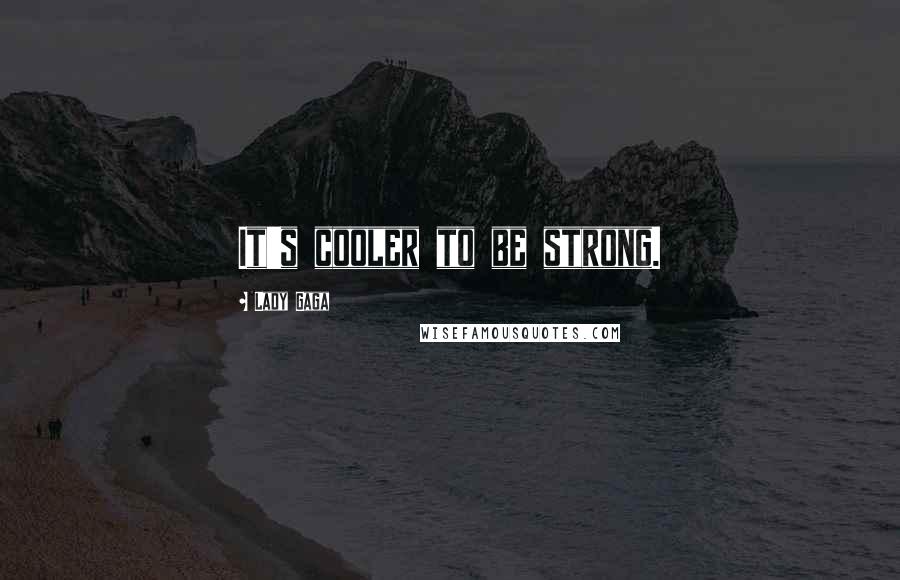 Lady Gaga Quotes: It's cooler to be strong.