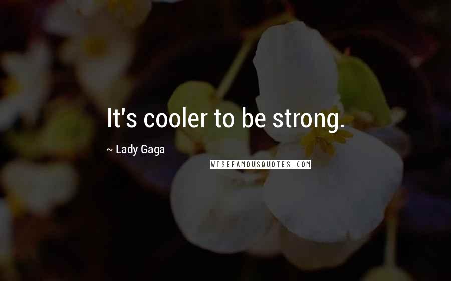 Lady Gaga Quotes: It's cooler to be strong.