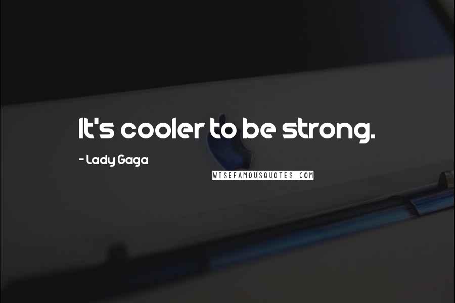 Lady Gaga Quotes: It's cooler to be strong.