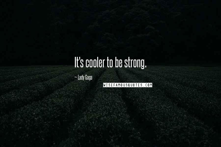 Lady Gaga Quotes: It's cooler to be strong.