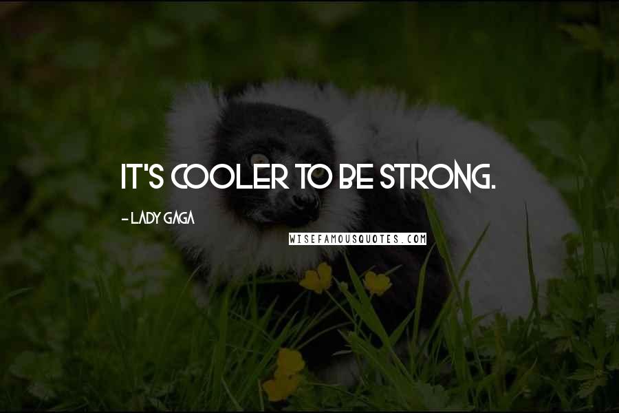 Lady Gaga Quotes: It's cooler to be strong.