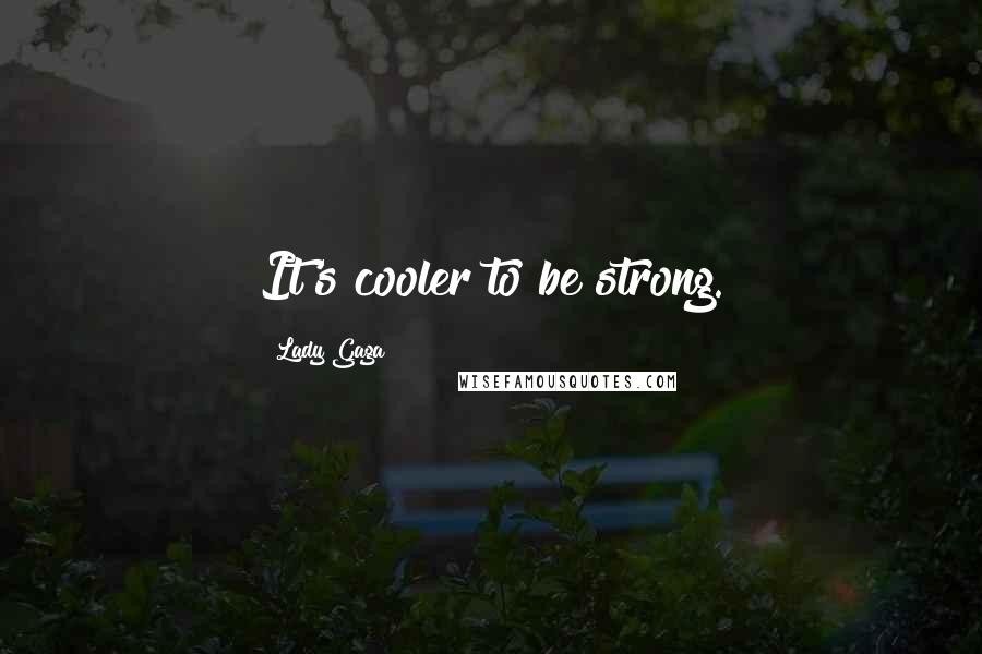 Lady Gaga Quotes: It's cooler to be strong.