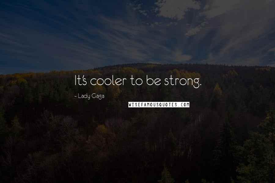 Lady Gaga Quotes: It's cooler to be strong.