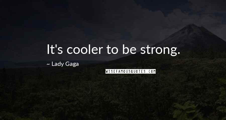 Lady Gaga Quotes: It's cooler to be strong.