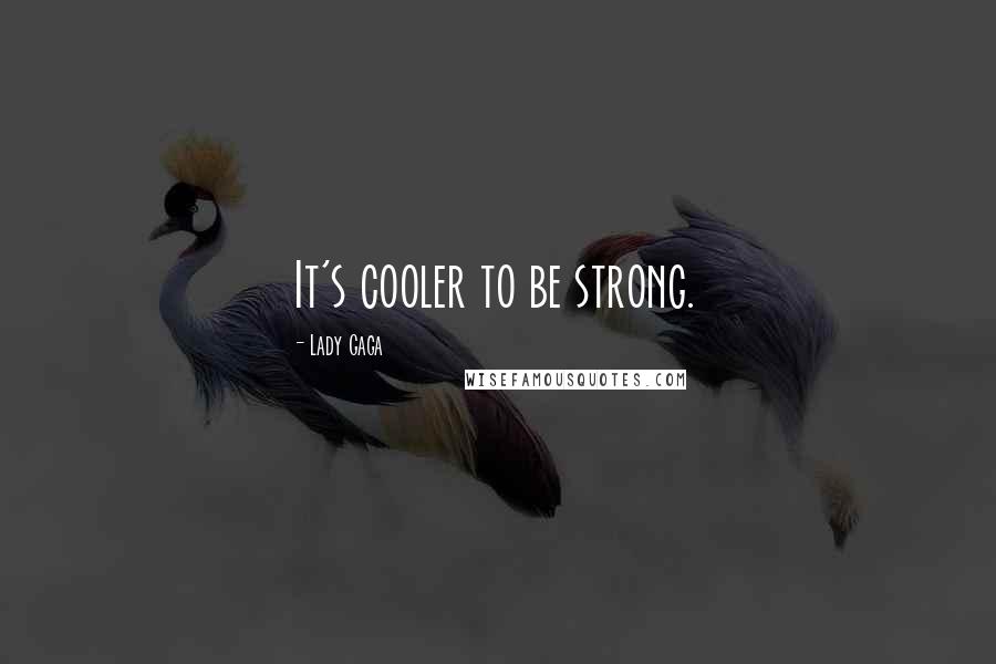 Lady Gaga Quotes: It's cooler to be strong.