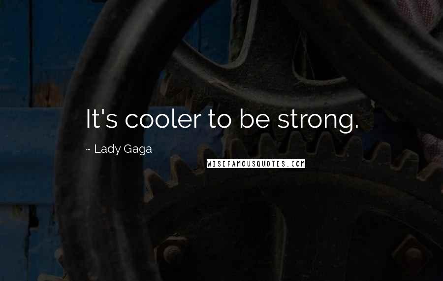 Lady Gaga Quotes: It's cooler to be strong.