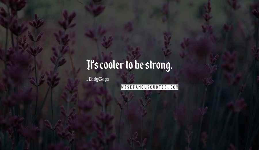 Lady Gaga Quotes: It's cooler to be strong.