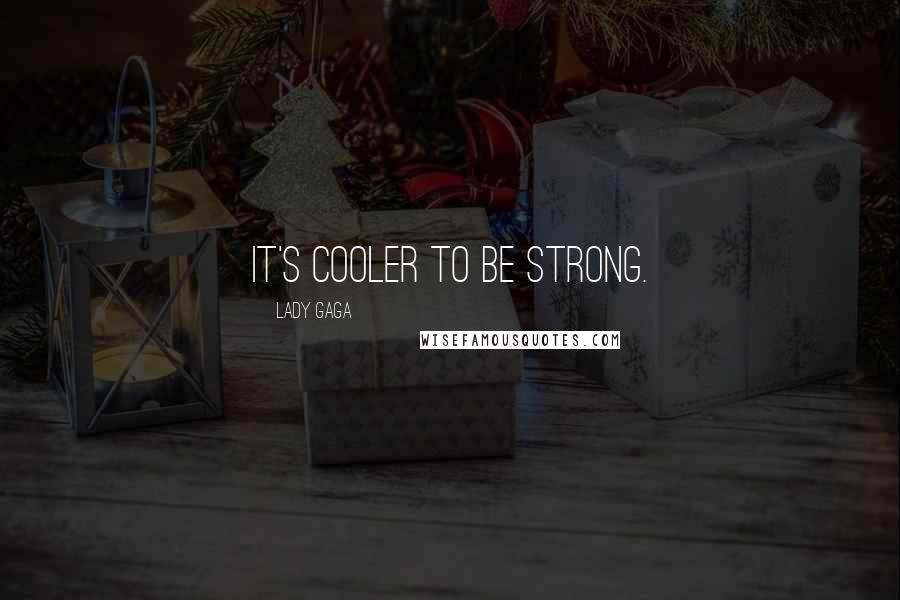 Lady Gaga Quotes: It's cooler to be strong.