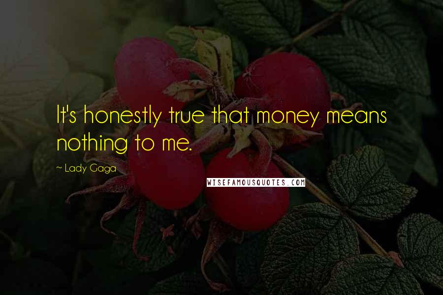 Lady Gaga Quotes: It's honestly true that money means nothing to me.