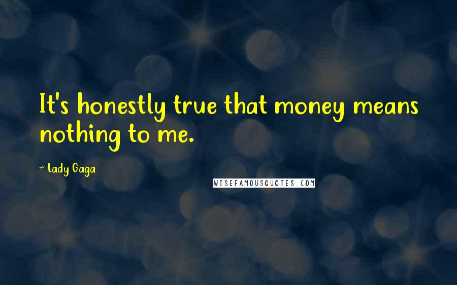 Lady Gaga Quotes: It's honestly true that money means nothing to me.