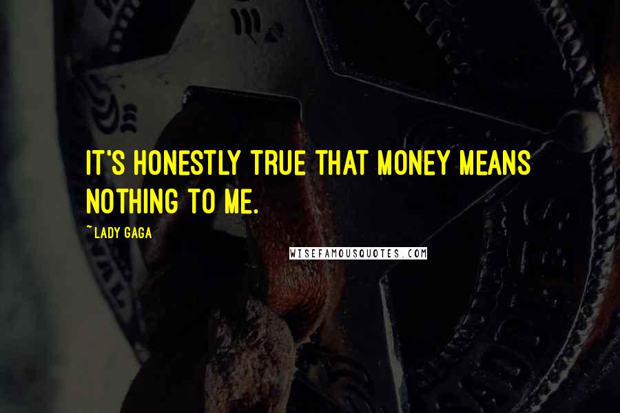 Lady Gaga Quotes: It's honestly true that money means nothing to me.