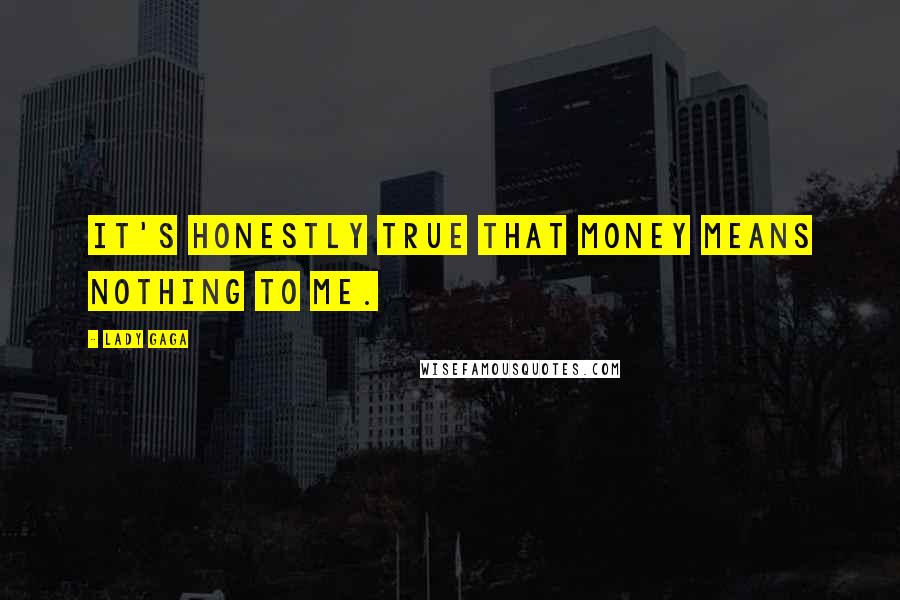 Lady Gaga Quotes: It's honestly true that money means nothing to me.