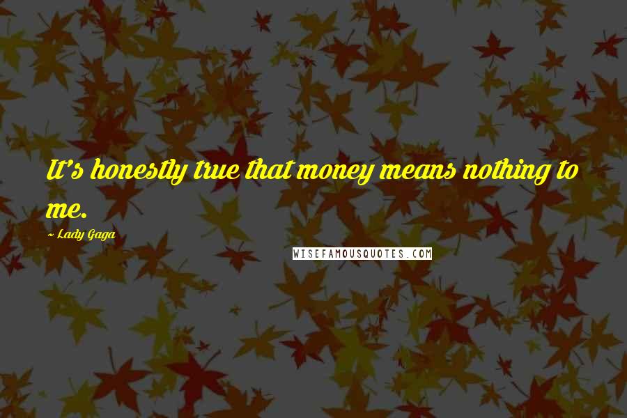 Lady Gaga Quotes: It's honestly true that money means nothing to me.