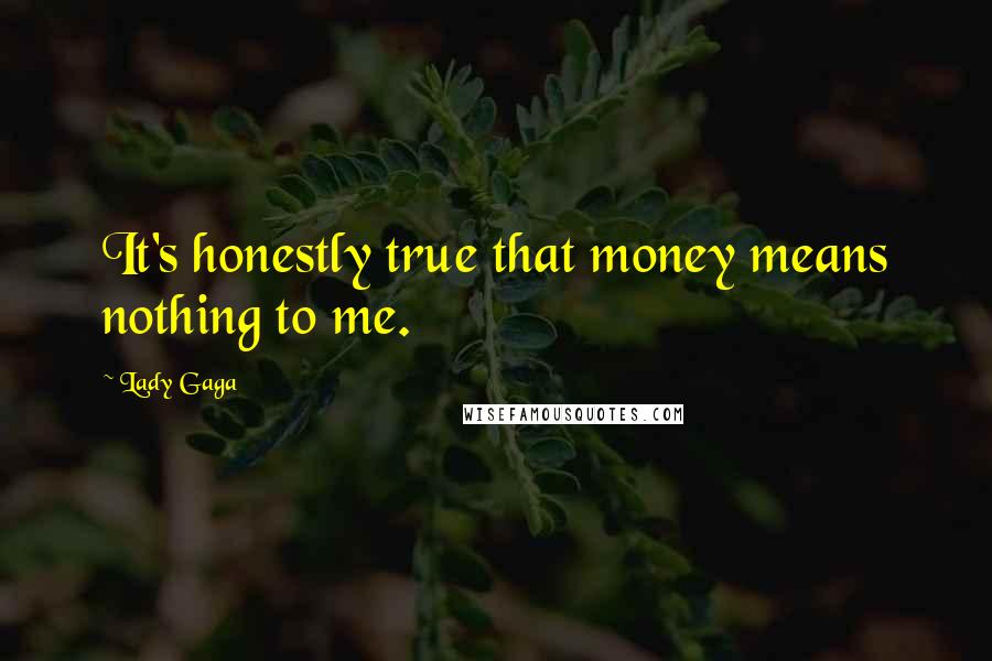 Lady Gaga Quotes: It's honestly true that money means nothing to me.