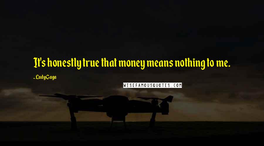 Lady Gaga Quotes: It's honestly true that money means nothing to me.