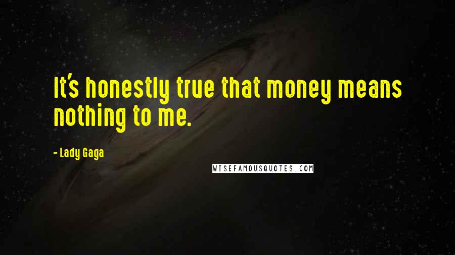 Lady Gaga Quotes: It's honestly true that money means nothing to me.