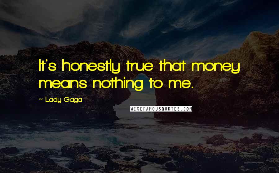 Lady Gaga Quotes: It's honestly true that money means nothing to me.