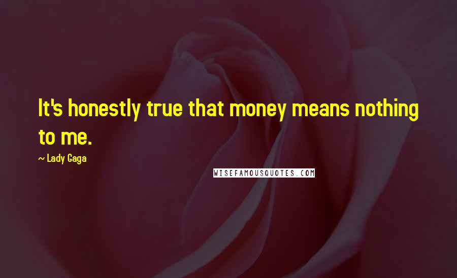 Lady Gaga Quotes: It's honestly true that money means nothing to me.