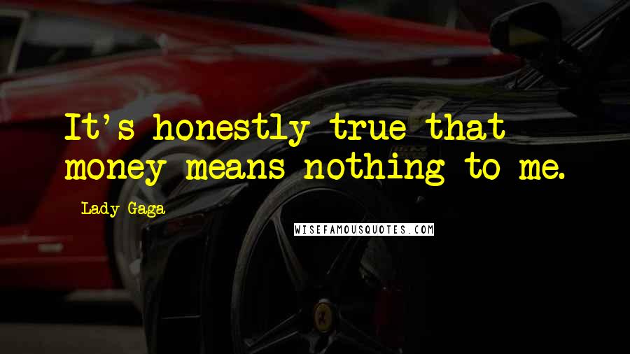 Lady Gaga Quotes: It's honestly true that money means nothing to me.