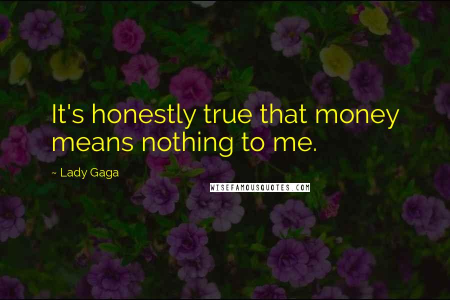 Lady Gaga Quotes: It's honestly true that money means nothing to me.