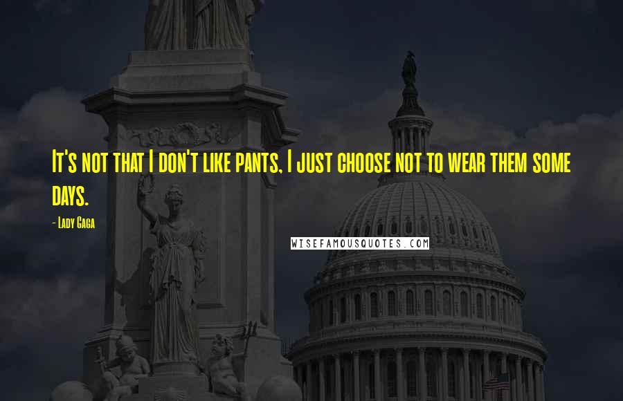 Lady Gaga Quotes: It's not that I don't like pants, I just choose not to wear them some days.