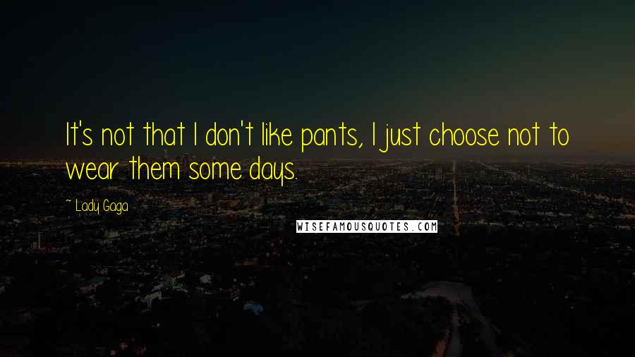 Lady Gaga Quotes: It's not that I don't like pants, I just choose not to wear them some days.