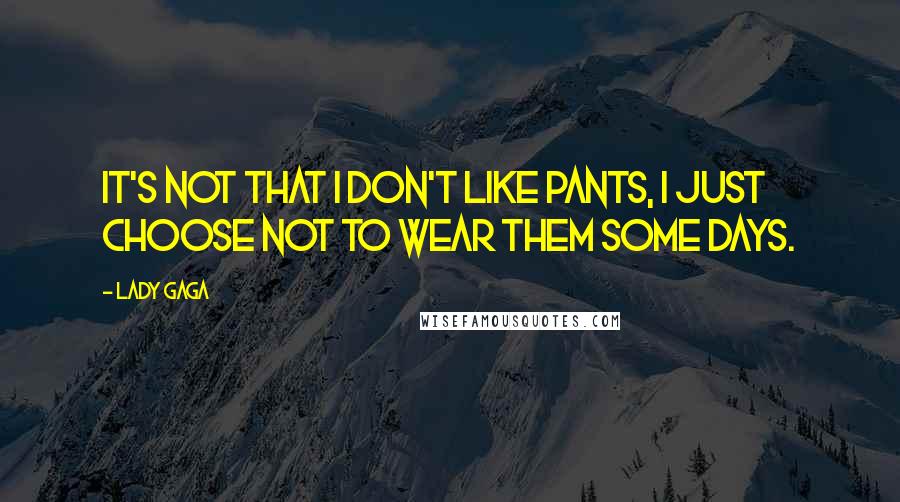 Lady Gaga Quotes: It's not that I don't like pants, I just choose not to wear them some days.