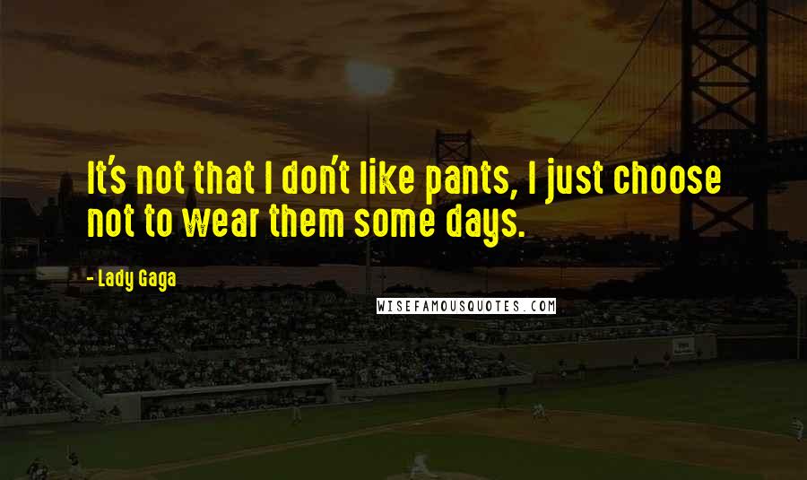 Lady Gaga Quotes: It's not that I don't like pants, I just choose not to wear them some days.