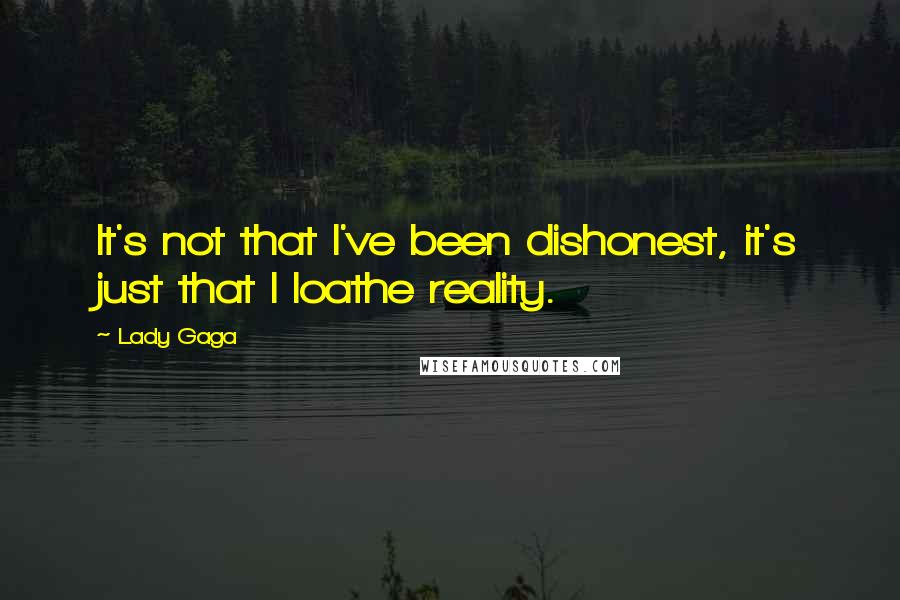 Lady Gaga Quotes: It's not that I've been dishonest, it's just that I loathe reality.